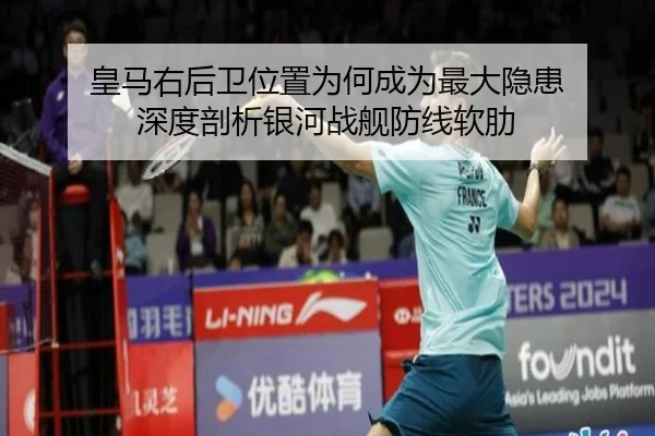 皇马右后卫位置为何成为最大隐患 深度剖析银河战舰防线软肋