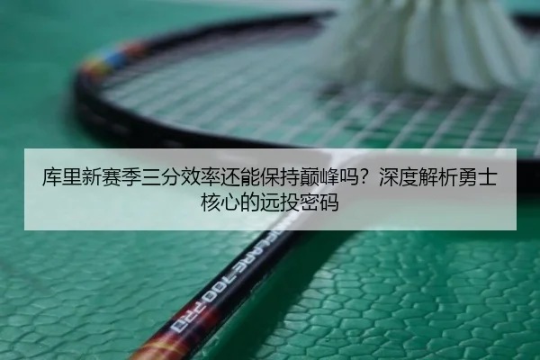 库里新赛季三分效率还能保持巅峰吗？深度解析勇士核心的远投密码