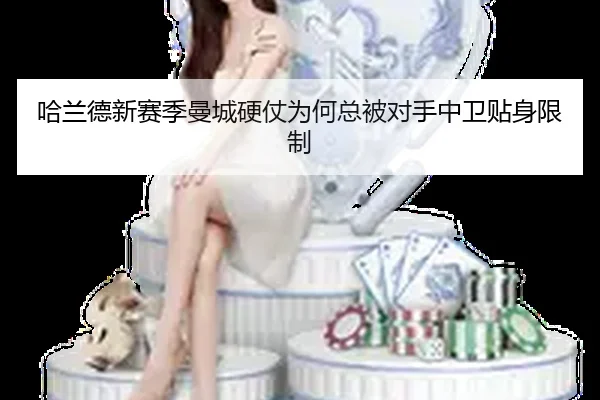 哈兰德新赛季曼城硬仗为何总被对手中卫贴身限制