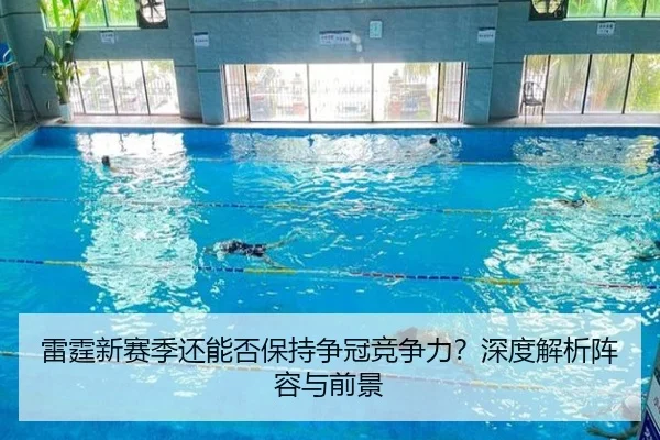 雷霆新赛季还能否保持争冠竞争力？深度解析阵容与前景