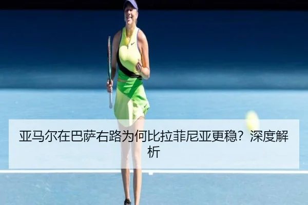 亚马尔在巴萨右路为何比拉菲尼亚更稳？深度解析